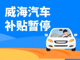 暫停受理！威海汽車報(bào)廢/置換更新補(bǔ)貼發(fā)布最新公告